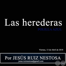 Las herederas - POLILLA AZUL - Por JESS RUIZ NESTOSA - Viernes, 13 de Abril de 2018